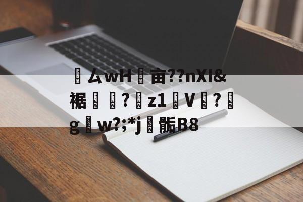 鸏ㄙwH墋亩??nXI&裾纎?菋z1媑V餟?g呄w?;*j▊骺B8的简单介绍